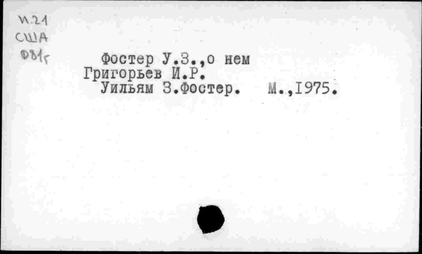 ﻿САХА А
Фостер У.3.,о нем Григорьев И.Р.
Уильям 3.Фостер.
.,1975